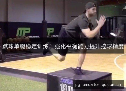 蹴球单腿稳定训练，强化平衡能力提升控球精度