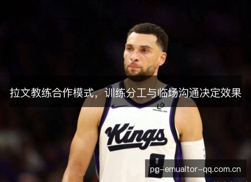 拉文教练合作模式,训练分工与临场沟通决定效果 拉文教练合作模式,训练分工与临场沟通决定效果