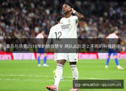 皇马与马竞2016年的转会禁令 两队此后走上不同的补强路径